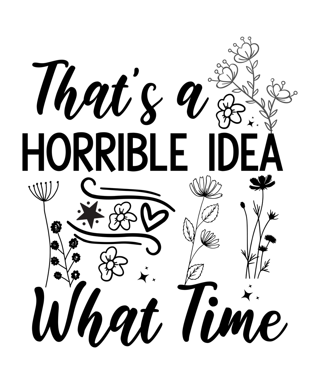 THAT'S A HORRIBLE IDEA..WHAT TIME?  FUNNY T-SHIRT FOR FRIEND